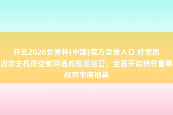 开云2026世界杯(中国)官方登录入口 好意思团无东说念主机低空航网适应插足运营,全面开启授权管事商招募
