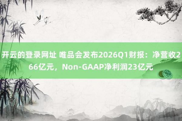 开云的登录网址 唯品会发布2026Q1财报:净营收266亿元,Non-GAAP净利润23亿元