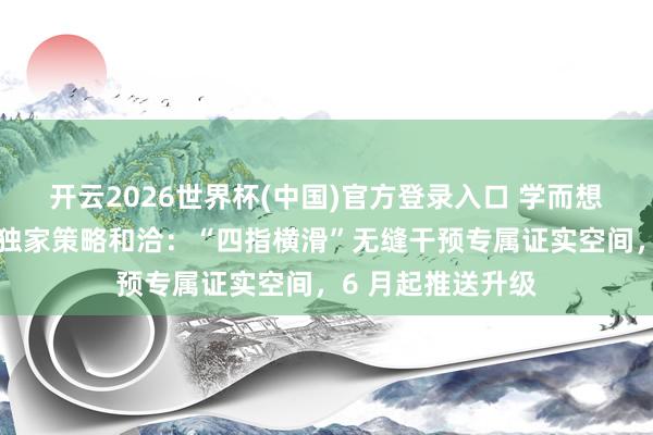开云2026世界杯(中国)官方登录入口 学而想与华为平板达成独家策略和洽:“四指横滑”无缝干预专属证实空间,6 月起推送升级
