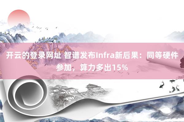开云的登录网址 智谱发布Infra新后果:同等硬件参加,算力多出15%