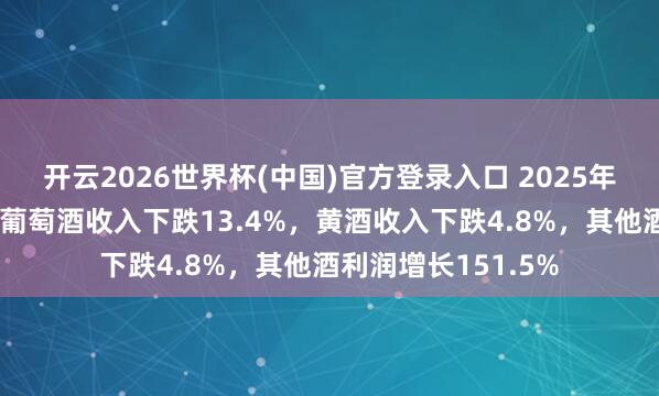 开云2026世界杯(中国)官方登录入口 2025年多酒种数据公布:葡萄酒收入下跌13.4%,黄酒收入下跌4.8%,其他酒利润增长151.5%
