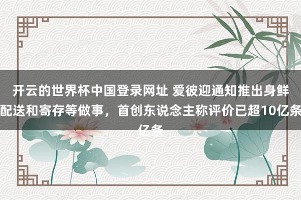 开云的世界杯中国登录网址 爱彼迎通知推出身鲜配送和寄存等做事,首创东说念主称评价已超10亿条
