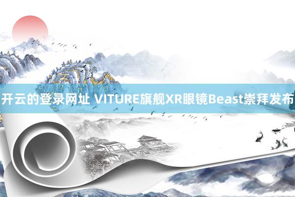 开云的登录网址 VITURE旗舰XR眼镜Beast崇拜发布