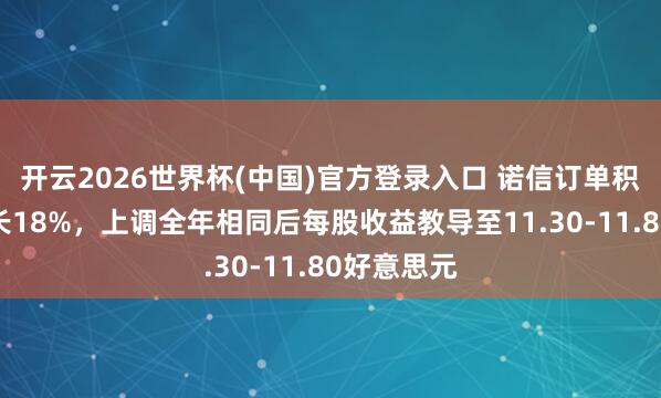 开云2026世界杯(中国)官方登录入口 诺信订单积压同比增长18%,上调全年相同后每股收益教导至11.30-11.80好意思元