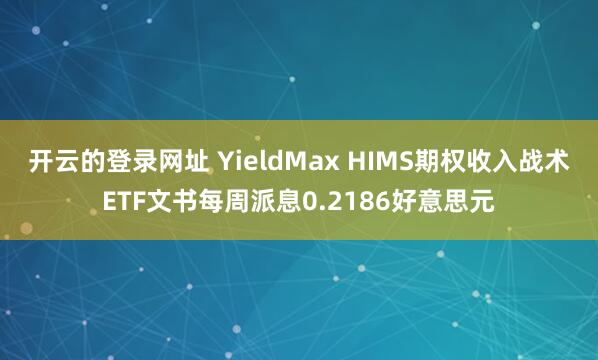 开云的登录网址 YieldMax HIMS期权收入战术ETF文书每周派息0.2186好意思元
