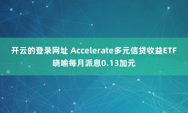 开云的登录网址 Accelerate多元信贷收益ETF晓喻每月派息0.13加元