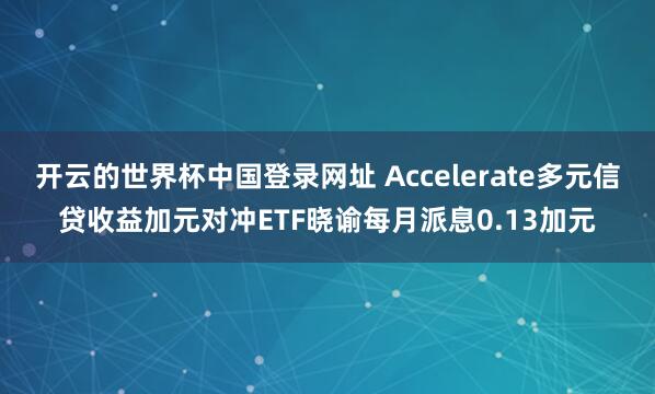 开云的世界杯中国登录网址 Accelerate多元信贷收益加元对冲ETF晓谕每月派息0.13加元