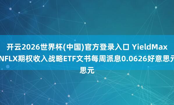 开云2026世界杯(中国)官方登录入口 YieldMax NFLX期权收入战略ETF文书每周派息0.0626好意思元