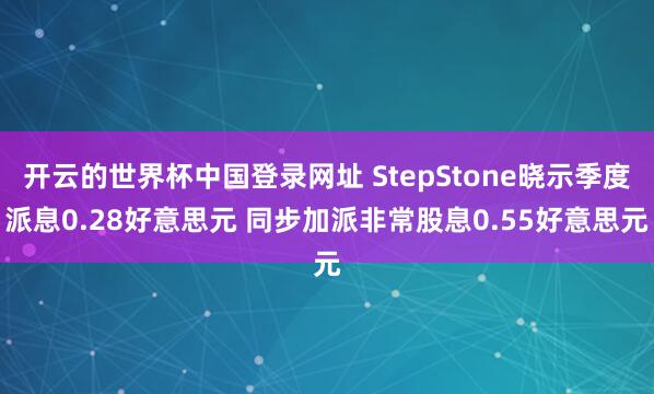 开云的世界杯中国登录网址 StepStone晓示季度派息0.28好意思元 同步加派非常股息0.55好意思元