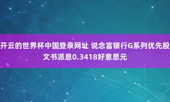 开云的世界杯中国登录网址 说念富银行G系列优先股文书派息0.3418好意思元