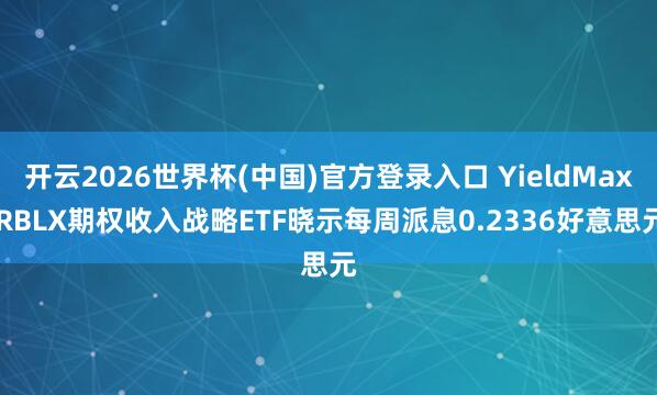 开云2026世界杯(中国)官方登录入口 YieldMax RBLX期权收入战略ETF晓示每周派息0.2336好意思元