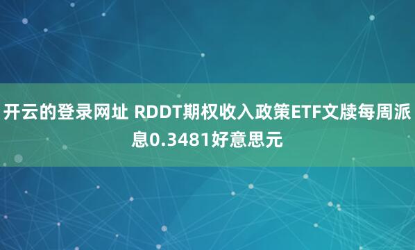 开云的登录网址 RDDT期权收入政策ETF文牍每周派息0.3481好意思元