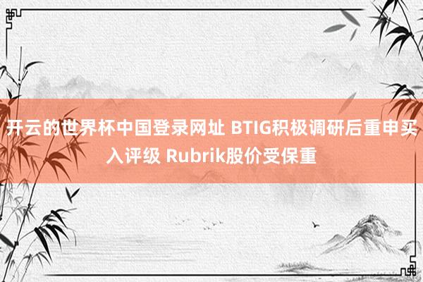 开云的世界杯中国登录网址 BTIG积极调研后重申买入评级 Rubrik股价受保重