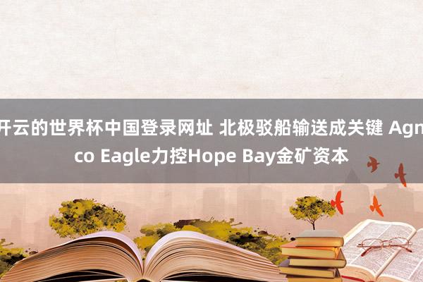 开云的世界杯中国登录网址 北极驳船输送成关键 Agnico Eagle力控Hope Bay金矿资本
