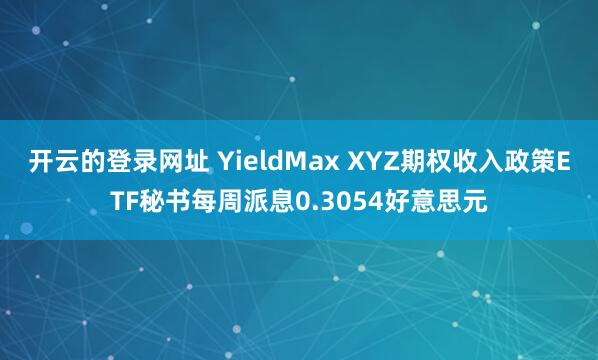 开云的登录网址 YieldMax XYZ期权收入政策ETF秘书每周派息0.3054好意思元