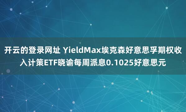 开云的登录网址 YieldMax埃克森好意思孚期权收入计策ETF晓谕每周派息0.1025好意思元