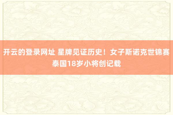 开云的登录网址 星牌见证历史!女子斯诺克世锦赛泰国18岁小将创记载
