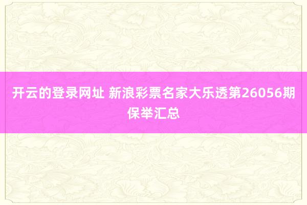 开云的登录网址 新浪彩票名家大乐透第26056期保举汇总
