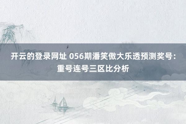 开云的登录网址 056期潘笑傲大乐透预测奖号:重号连号三区比分析