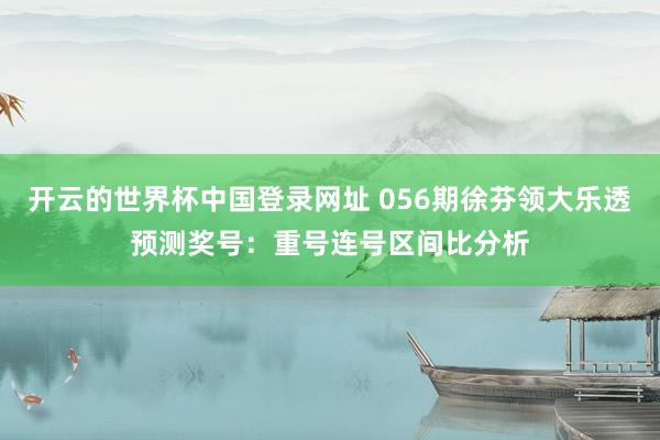 开云的世界杯中国登录网址 056期徐芬领大乐透预测奖号:重号连号区间比分析