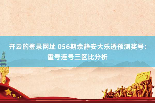 开云的登录网址 056期佘静安大乐透预测奖号:重号连号三区比分析