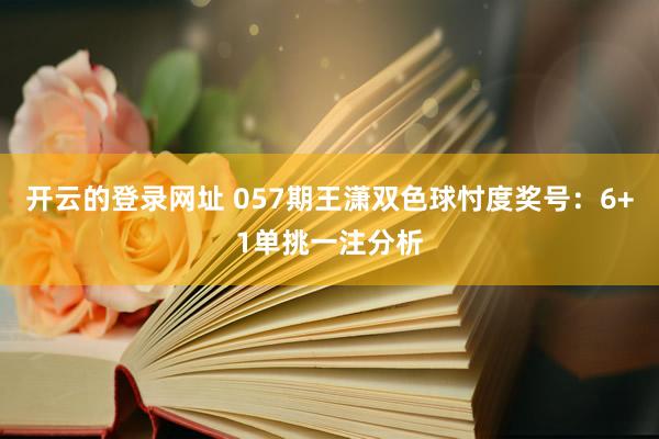 开云的登录网址 057期王潇双色球忖度奖号:6+1单挑一注分析