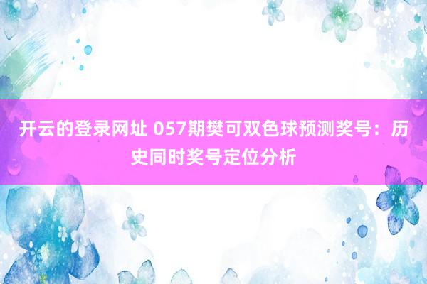开云的登录网址 057期樊可双色球预测奖号:历史同时奖号定位分析