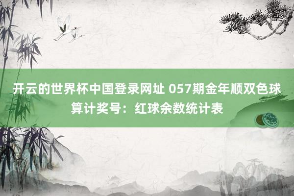开云的世界杯中国登录网址 057期金年顺双色球算计奖号:红球余数统计表