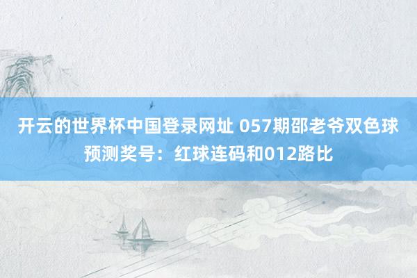 开云的世界杯中国登录网址 057期邵老爷双色球预测奖号:红球连码和012路比