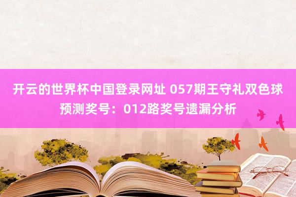 开云的世界杯中国登录网址 057期王守礼双色球预测奖号:012路奖号遗漏分析