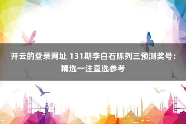 开云的登录网址 131期李白石陈列三预测奖号:精选一注直选参考