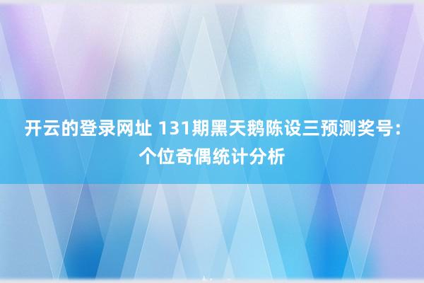 开云的登录网址 131期黑天鹅陈设三预测奖号:个位奇偶统计分析
