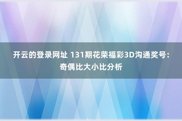 开云的登录网址 131期花荣福彩3D沟通奖号:奇偶比大小比分析