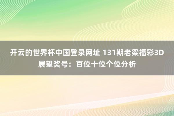开云的世界杯中国登录网址 131期老梁福彩3D展望奖号:百位十位个位分析