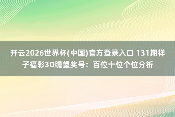 开云2026世界杯(中国)官方登录入口 131期祥子福彩3D瞻望奖号:百位十位个位分析