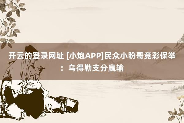开云的登录网址 [小炮APP]民众小盼哥竞彩保举：乌得勒支分赢输