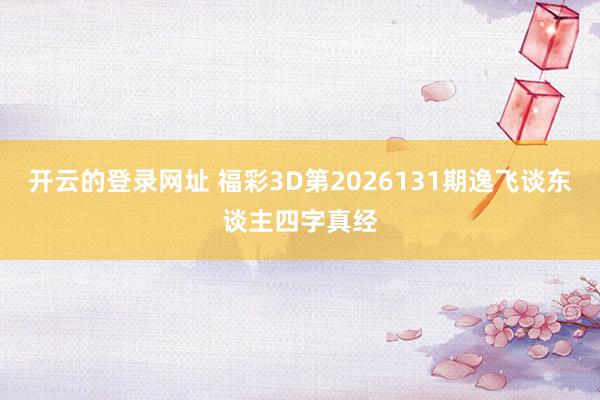 开云的登录网址 福彩3D第2026131期逸飞谈东谈主四字真经