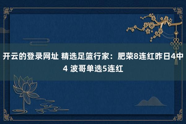 开云的登录网址 精选足篮行家:肥荣8连红昨日4中4 波哥单选5连红