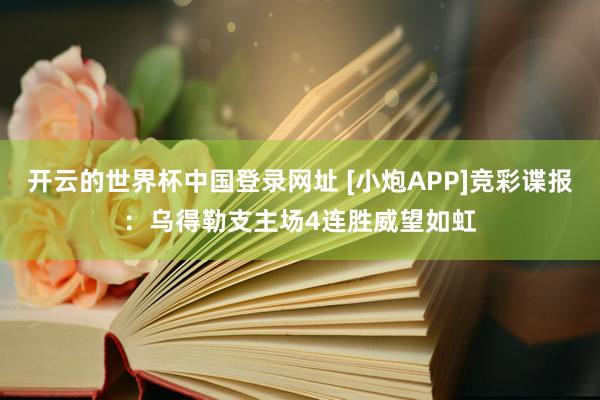 开云的世界杯中国登录网址 [小炮APP]竞彩谍报：乌得勒支主场4连胜威望如虹