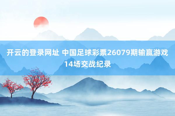 开云的登录网址 中国足球彩票26079期输赢游戏14场交战纪录