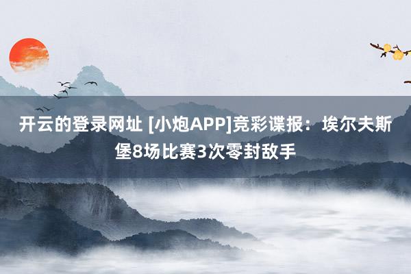 开云的登录网址 [小炮APP]竞彩谍报：埃尔夫斯堡8场比赛3次零封敌手