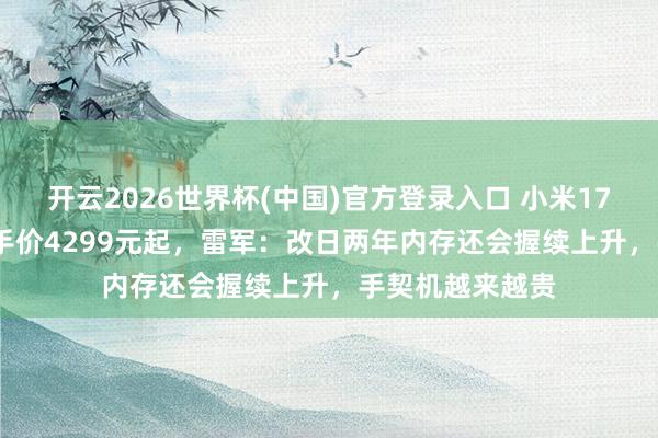 开云2026世界杯(中国)官方登录入口 小米17 Max国补后得手价4299元起,雷军:改日两年内存还会握续上升,手契机越来越贵