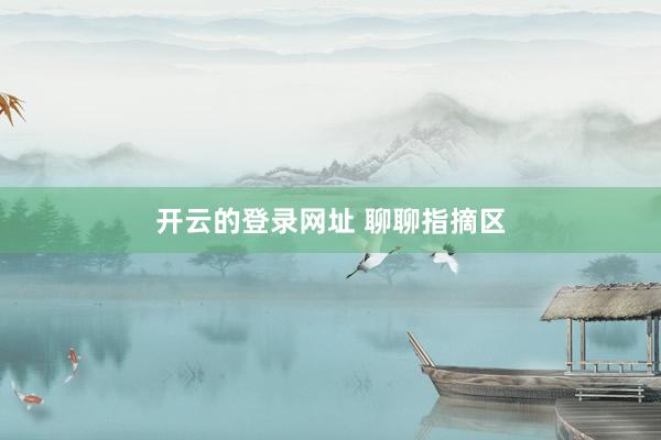 开云的登录网址 聊聊指摘区