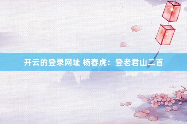 开云的登录网址 杨春虎:登老君山二首