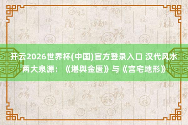 开云2026世界杯(中国)官方登录入口 汉代风水两大泉源:《堪舆金匮》与《宫宅地形》
