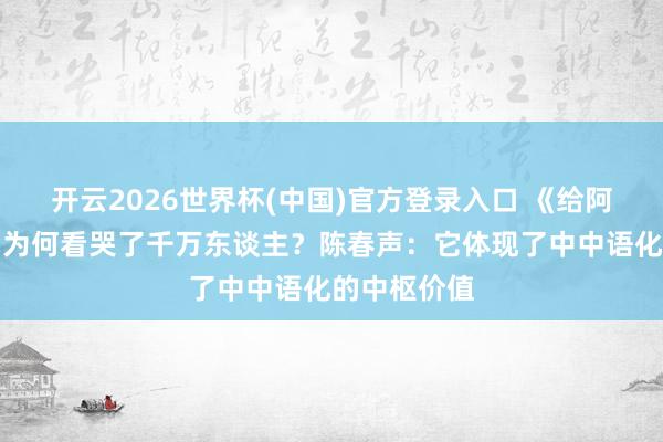 开云2026世界杯(中国)官方登录入口 《给阿嬷的情书》为何看哭了千万东谈主？陈春声：它体现了中中语化的中枢价值