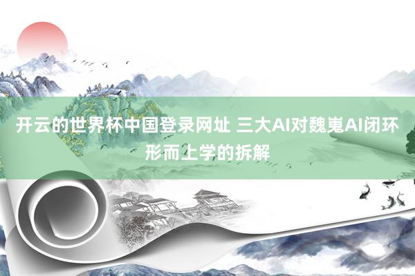 开云的世界杯中国登录网址 三大AI对魏嵬AI闭环形而上学的拆解