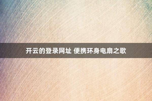 开云的登录网址 便携环身电扇之歌