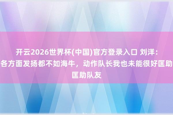 开云2026世界杯(中国)官方登录入口 刘洋：泰山各方面发扬都不如海牛，动作队长我也未能很好匡助队友