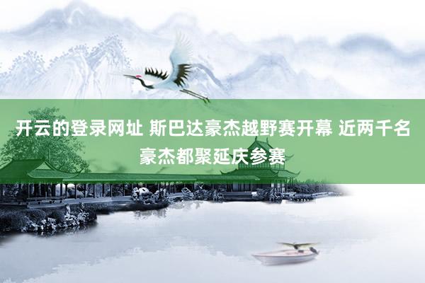 开云的登录网址 斯巴达豪杰越野赛开幕 近两千名豪杰都聚延庆参赛